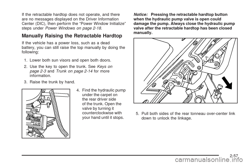 CADILLAC XLR 2009 1.G Owners Manual If the retractable hardtop does not operate, and there
are no messages displayed on the Driver Information
Center (DIC), then perform the “Power Window Initialize”
steps underPower Windows on page