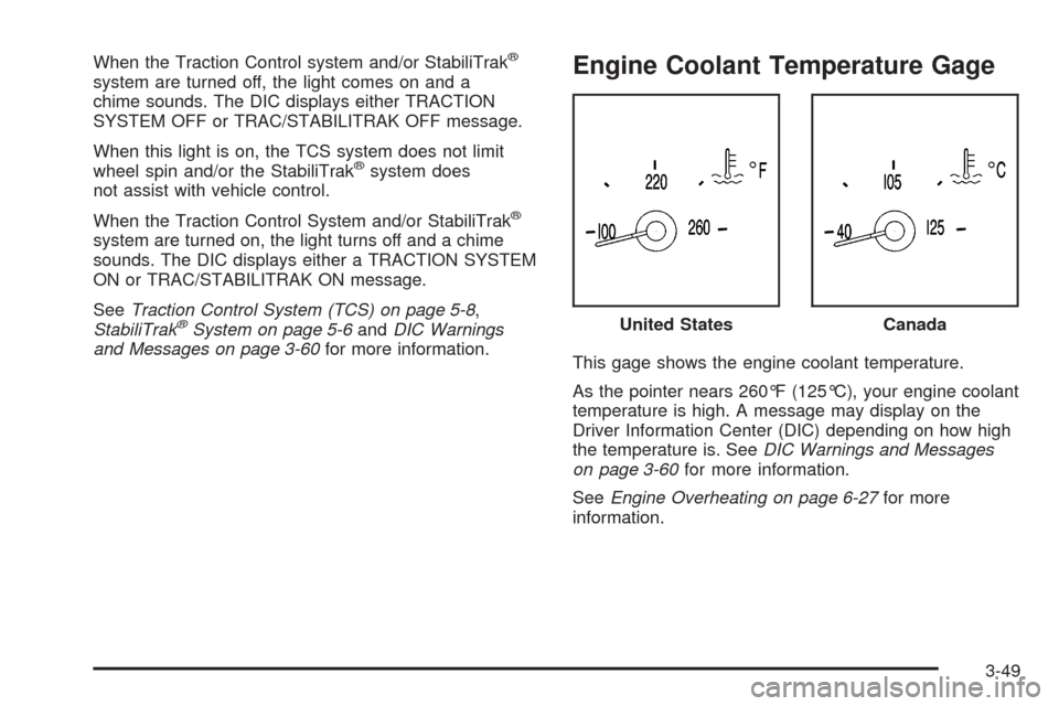 CADILLAC XLR 2009 1.G Owners Manual When the Traction Control system and/or StabiliTrak®
system are turned off, the light comes on and a
chime sounds. The DIC displays either TRACTION
SYSTEM OFF or TRAC/STABILITRAK OFF message.
When th