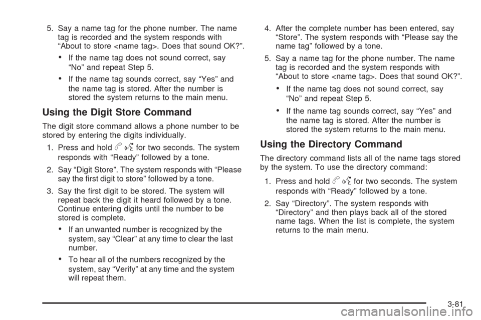 CADILLAC XLR 2009 1.G Owners Manual 5. Say a name tag for the phone number. The name
tag is recorded and the system responds with
“About to store <name tag>. Does that sound OK?”.
If the name tag does not sound correct, say
“No” CADILLAC XLR 2009 1.G Owners Manual 5. Say a name tag for the phone number. The name
tag is recorded and the system responds with
“About to store <name tag>. Does that sound OK?”.
If the name tag does not sound correct, say
“No”