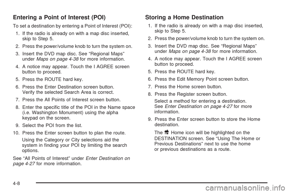 CADILLAC XLR 2009 1.G Owners Manual Entering a Point of Interest (POI)
To set a destination by entering a Point of Interest (POI):
1. If the radio is already on with a map disc inserted,
skip to Step 5.
2. Press the power/volume knob to CADILLAC XLR 2009 1.G Owners Manual Entering a Point of Interest (POI)
To set a destination by entering a Point of Interest (POI):
1. If the radio is already on with a map disc inserted,
skip to Step 5.
2. Press the power/volume knob to