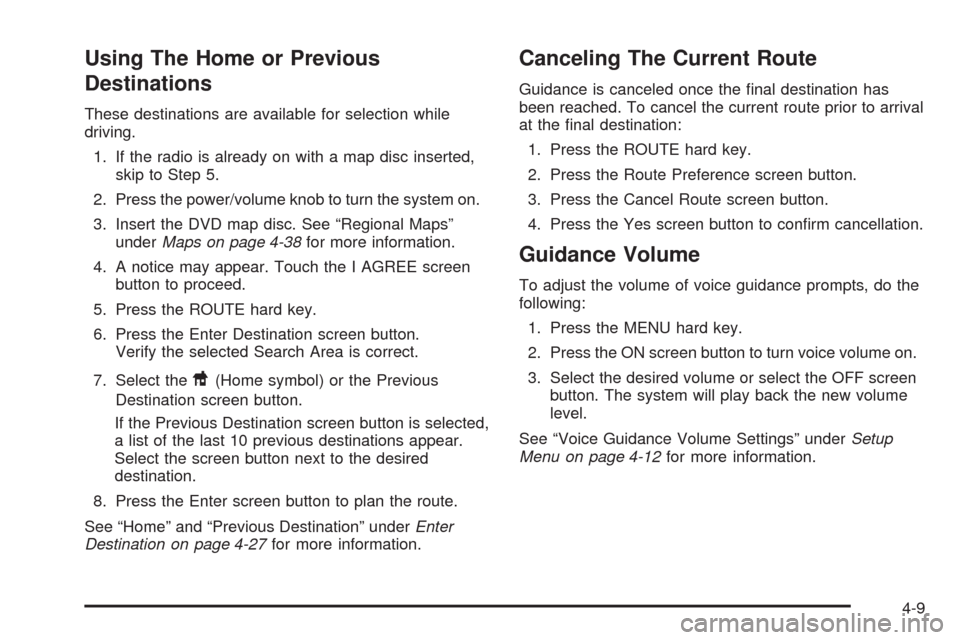 CADILLAC XLR 2009 1.G Owners Manual Using The Home or Previous
Destinations
These destinations are available for selection while
driving.
1. If the radio is already on with a map disc inserted,
skip to Step 5.
2. Press the power/volume CADILLAC XLR 2009 1.G Owners Manual Using The Home or Previous
Destinations
These destinations are available for selection while
driving.
1. If the radio is already on with a map disc inserted,
skip to Step 5.
2. Press the power/volume