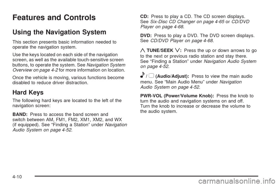 CADILLAC XLR 2009 1.G Owners Manual Features and Controls
Using the Navigation System
This section presents basic information needed to
operate the navigation system.
Use the keys located on each side of the navigation
screen, as well a CADILLAC XLR 2009 1.G Owners Manual Features and Controls
Using the Navigation System
This section presents basic information needed to
operate the navigation system.
Use the keys located on each side of the navigation
screen, as well a