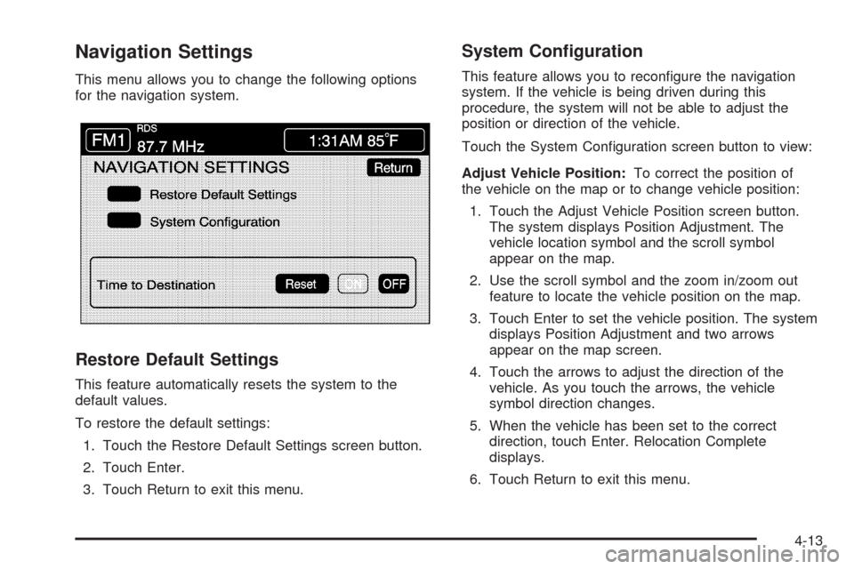 CADILLAC XLR 2009 1.G Owners Manual Navigation Settings
This menu allows you to change the following options
for the navigation system.
Restore Default Settings
This feature automatically resets the system to the
default values.
To rest CADILLAC XLR 2009 1.G Owners Manual Navigation Settings
This menu allows you to change the following options
for the navigation system.
Restore Default Settings
This feature automatically resets the system to the
default values.
To rest