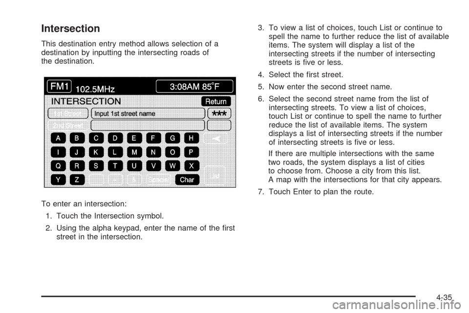 CADILLAC XLR 2009 1.G Owners Manual Intersection
This destination entry method allows selection of a
destination by inputting the intersecting roads of
the destination.
To enter an intersection:
1. Touch the Intersection symbol.
2. Usin CADILLAC XLR 2009 1.G Owners Manual Intersection
This destination entry method allows selection of a
destination by inputting the intersecting roads of
the destination.
To enter an intersection:
1. Touch the Intersection symbol.
2. Usin