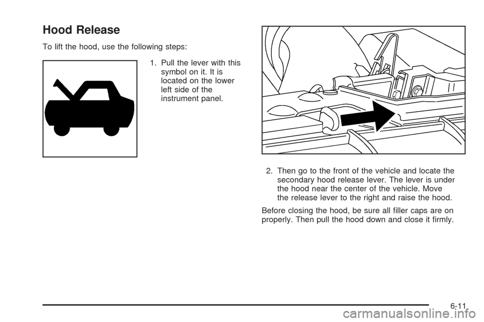 CADILLAC XLR 2009 1.G Owners Manual Hood Release
To lift the hood, use the following steps:
1. Pull the lever with this
symbol on it. It is
located on the lower
left side of the
instrument panel.
2. Then go to the front of the vehicle a