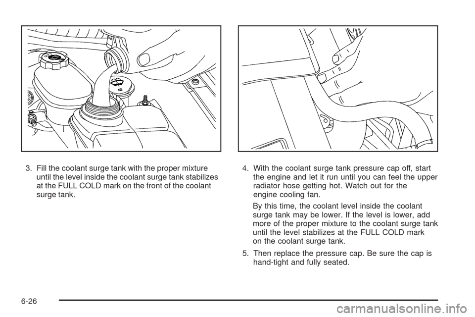 CADILLAC XLR 2009 1.G Owners Manual 3. Fill the coolant surge tank with the proper mixture
until the level inside the coolant surge tank stabilizes
at the FULL COLD mark on the front of the coolant
surge tank.4. With the coolant surge t