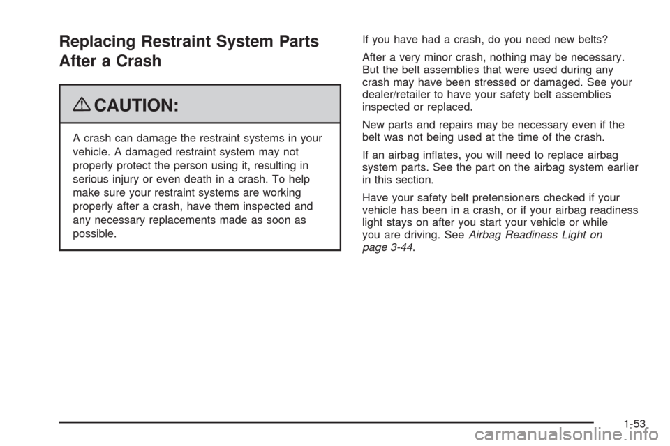 CADILLAC XLR 2009 1.G Workshop Manual Replacing Restraint System Parts
After a Crash
{CAUTION:
A crash can damage the restraint systems in your
vehicle. A damaged restraint system may not
properly protect the person using it, resulting in