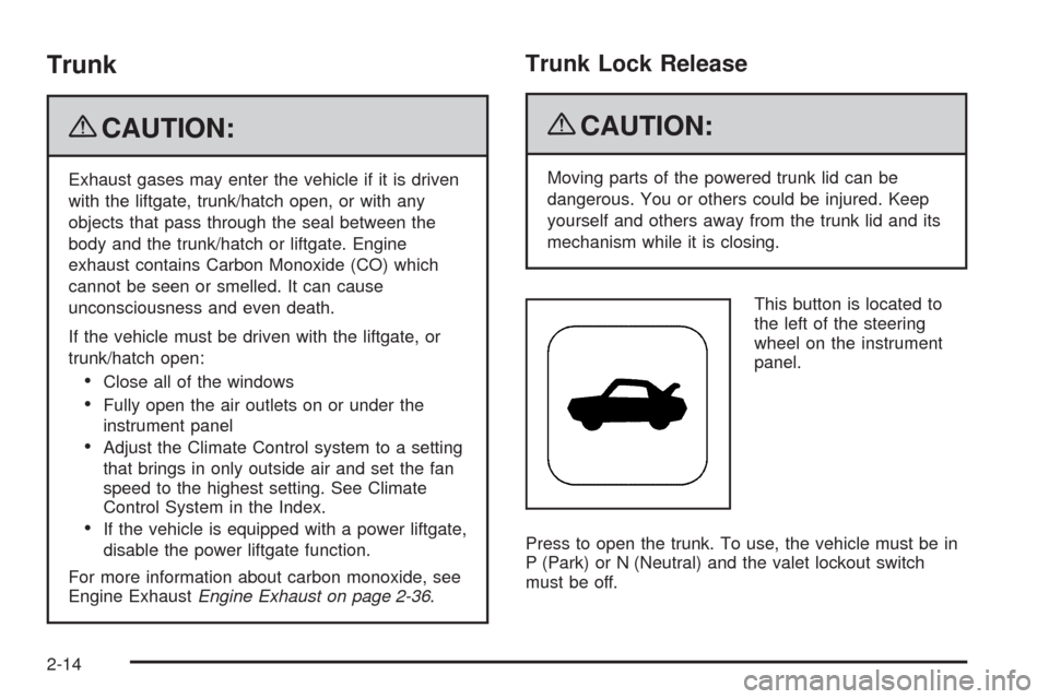 CADILLAC XLR 2009 1.G Manual PDF Trunk
{CAUTION:
Exhaust gases may enter the vehicle if it is driven
with the liftgate, trunk/hatch open, or with any
objects that pass through the seal between the
body and the trunk/hatch or liftgate