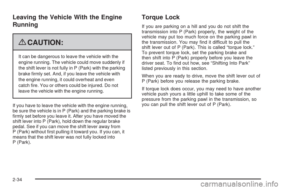 CADILLAC XLR 2009 1.G Owners Manual Leaving the Vehicle With the Engine
Running
{CAUTION:
It can be dangerous to leave the vehicle with the
engine running. The vehicle could move suddenly if
the shift lever is not fully in P (Park) with