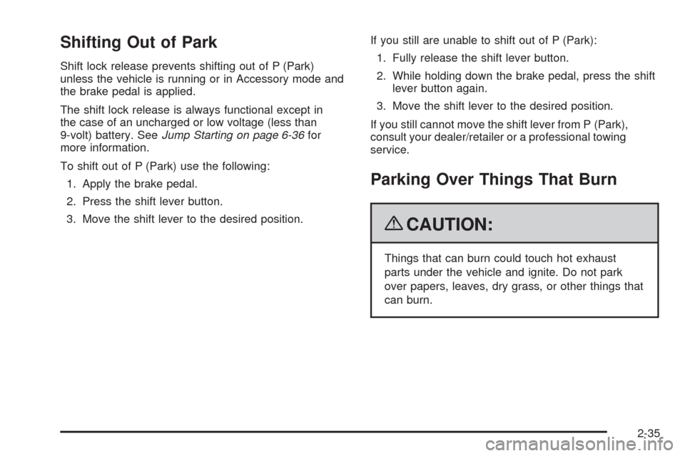 CADILLAC XLR 2009 1.G Owners Manual Shifting Out of Park
Shift lock release prevents shifting out of P (Park)
unless the vehicle is running or in Accessory mode and
the brake pedal is applied.
The shift lock release is always functional