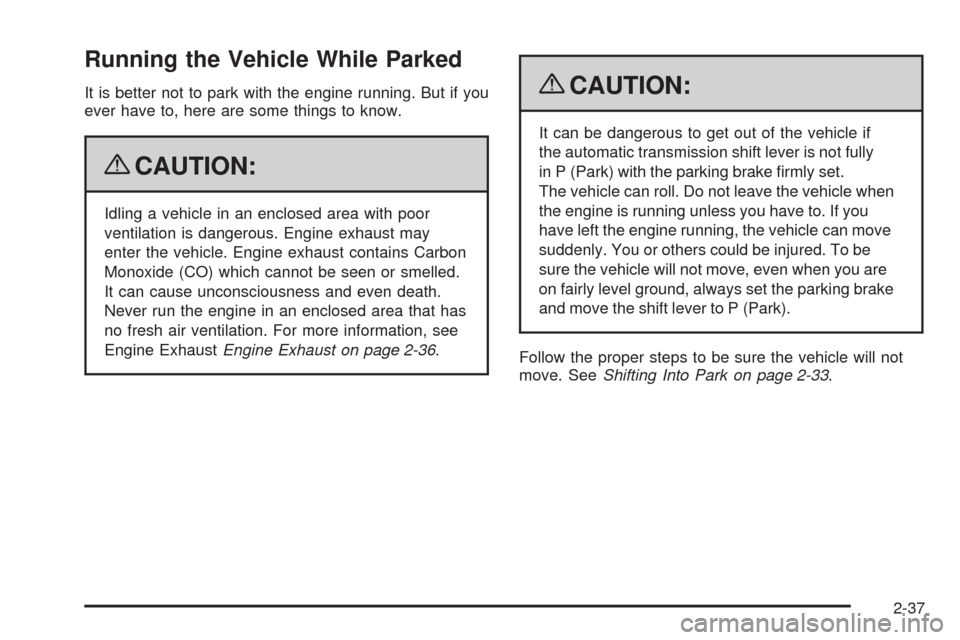 CADILLAC XLR 2009 1.G Owners Manual Running the Vehicle While Parked
It is better not to park with the engine running. But if you
ever have to, here are some things to know.
{CAUTION:
Idling a vehicle in an enclosed area with poor
venti