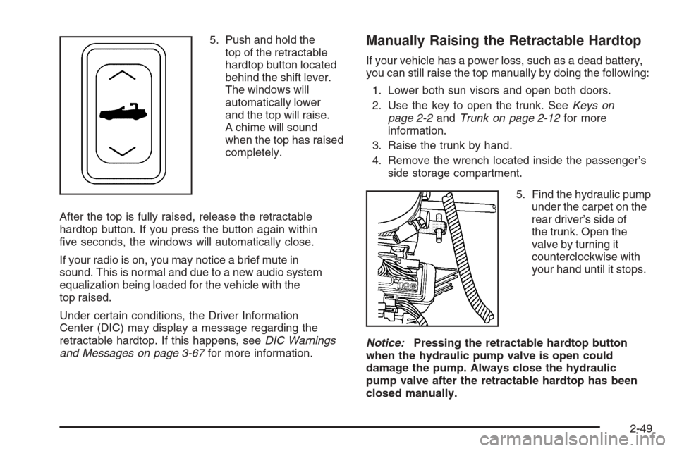 CADILLAC XLR V 2006 1.G Owners Manual 5. Push and hold the
top of the retractable
hardtop button located
behind the shift lever.
The windows will
automatically lower
and the top will raise.
A chime will sound
when the top has raised
compl