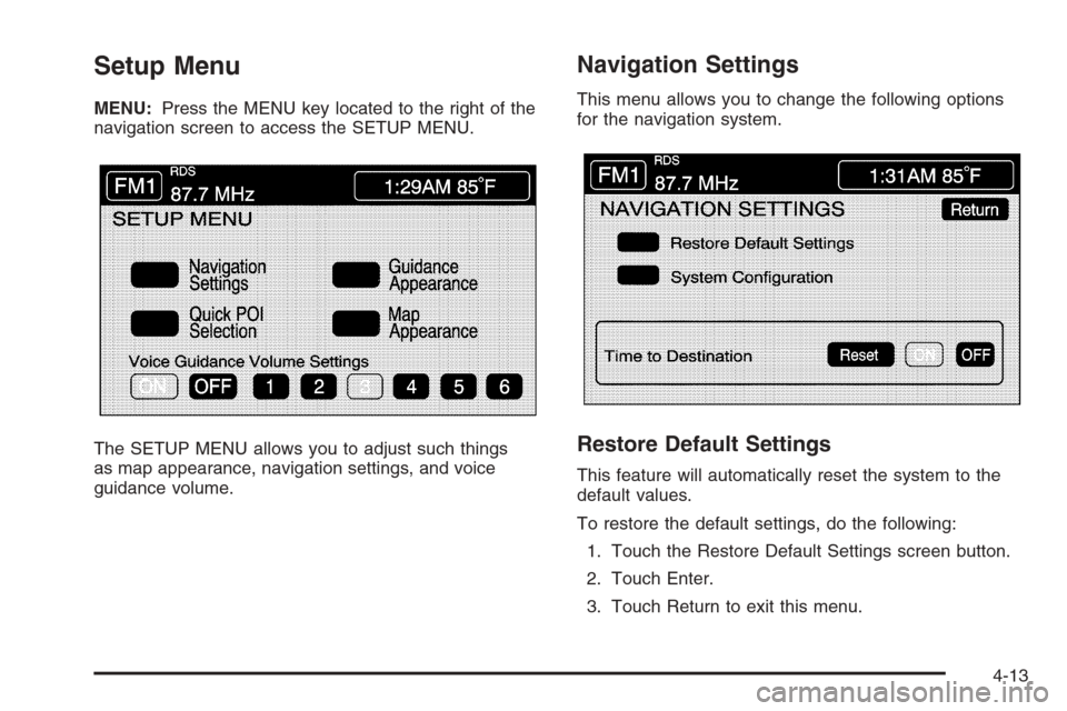 CADILLAC XLR V 2006 1.G Owners Manual Setup Menu
MENU:Press the MENU key located to the right of the
navigation screen to access the SETUP MENU.
The SETUP MENU allows you to adjust such things
as map appearance, navigation settings, and v