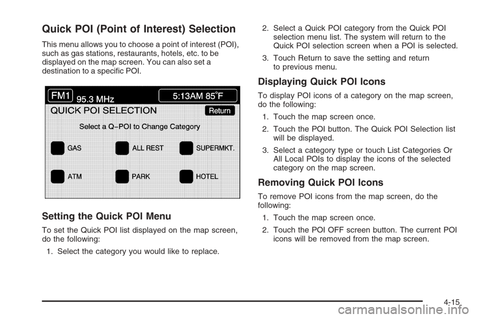 CADILLAC XLR V 2006 1.G Owners Manual Quick POI (Point of Interest) Selection
This menu allows you to choose a point of interest (POI),
such as gas stations, restaurants, hotels, etc. to be
displayed on the map screen. You can also set a
CADILLAC XLR V 2006 1.G Owners Manual Quick POI (Point of Interest) Selection
This menu allows you to choose a point of interest (POI),
such as gas stations, restaurants, hotels, etc. to be
displayed on the map screen. You can also set a