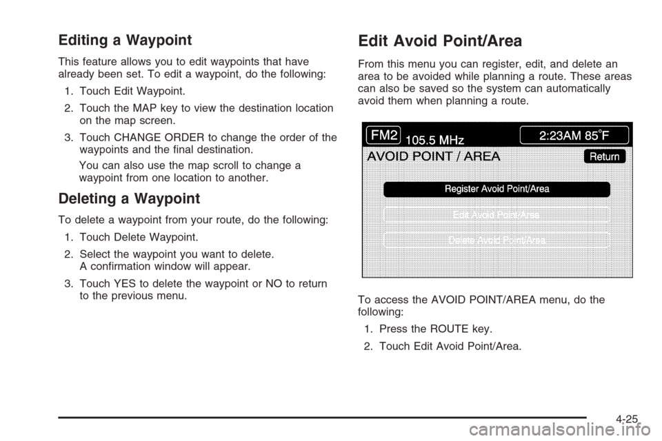 CADILLAC XLR V 2006 1.G Owners Manual Editing a Waypoint
This feature allows you to edit waypoints that have
already been set. To edit a waypoint, do the following:
1. Touch Edit Waypoint.
2. Touch the MAP key to view the destination loca CADILLAC XLR V 2006 1.G Owners Manual Editing a Waypoint
This feature allows you to edit waypoints that have
already been set. To edit a waypoint, do the following:
1. Touch Edit Waypoint.
2. Touch the MAP key to view the destination loca
