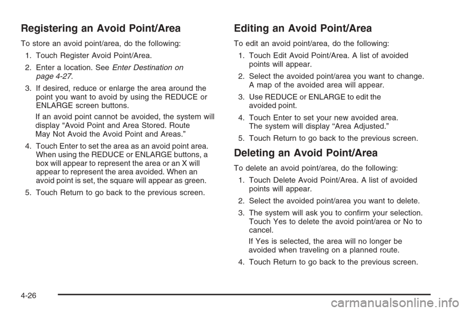 CADILLAC XLR V 2006 1.G Owners Manual Registering an Avoid Point/Area
To store an avoid point/area, do the following:
1. Touch Register Avoid Point/Area.
2. Enter a location. SeeEnter Destination on
page 4-27.
3. If desired, reduce or enl CADILLAC XLR V 2006 1.G Owners Manual Registering an Avoid Point/Area
To store an avoid point/area, do the following:
1. Touch Register Avoid Point/Area.
2. Enter a location. SeeEnter Destination on
page 4-27.
3. If desired, reduce or enl