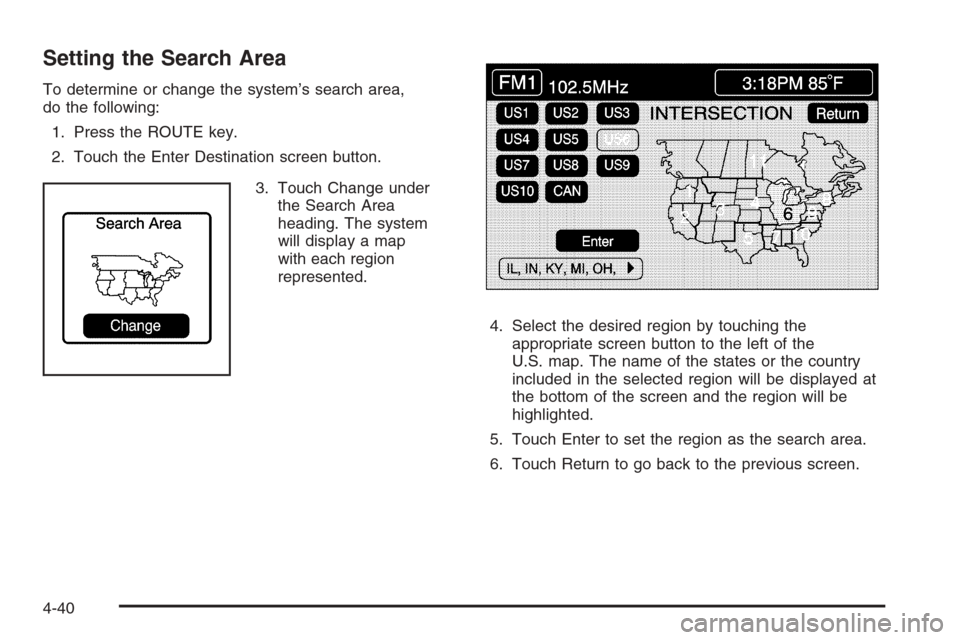 CADILLAC XLR V 2006 1.G Owners Manual Setting the Search Area
To determine or change the system’s search area,
do the following:
1. Press the ROUTE key.
2. Touch the Enter Destination screen button.
3. Touch Change under
the Search Area