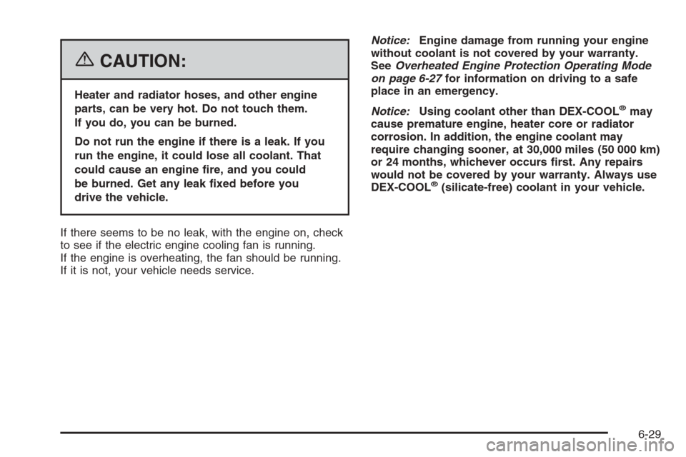 CADILLAC XLR V 2006 1.G Owners Manual {CAUTION:
Heater and radiator hoses, and other engine
parts, can be very hot. Do not touch them.
If you do, you can be burned.
Do not run the engine if there is a leak. If you
run the engine, it could