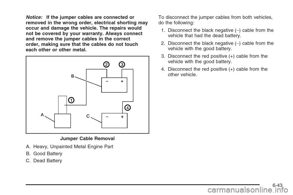 CADILLAC XLR V 2006 1.G Owners Manual Notice:If the jumper cables are connected or
removed in the wrong order, electrical shorting may
occur and damage the vehicle. The repairs would
not be covered by your warranty. Always connect
and rem