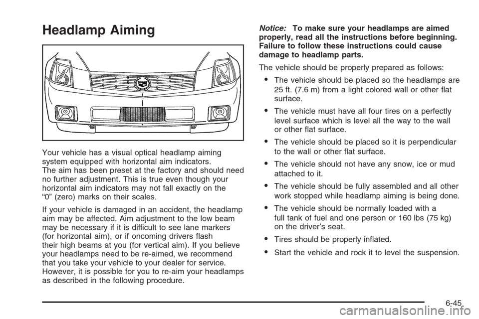 CADILLAC XLR V 2006 1.G Owners Manual Headlamp Aiming
Your vehicle has a visual optical headlamp aiming
system equipped with horizontal aim indicators.
The aim has been preset at the factory and should need
no further adjustment. This is 