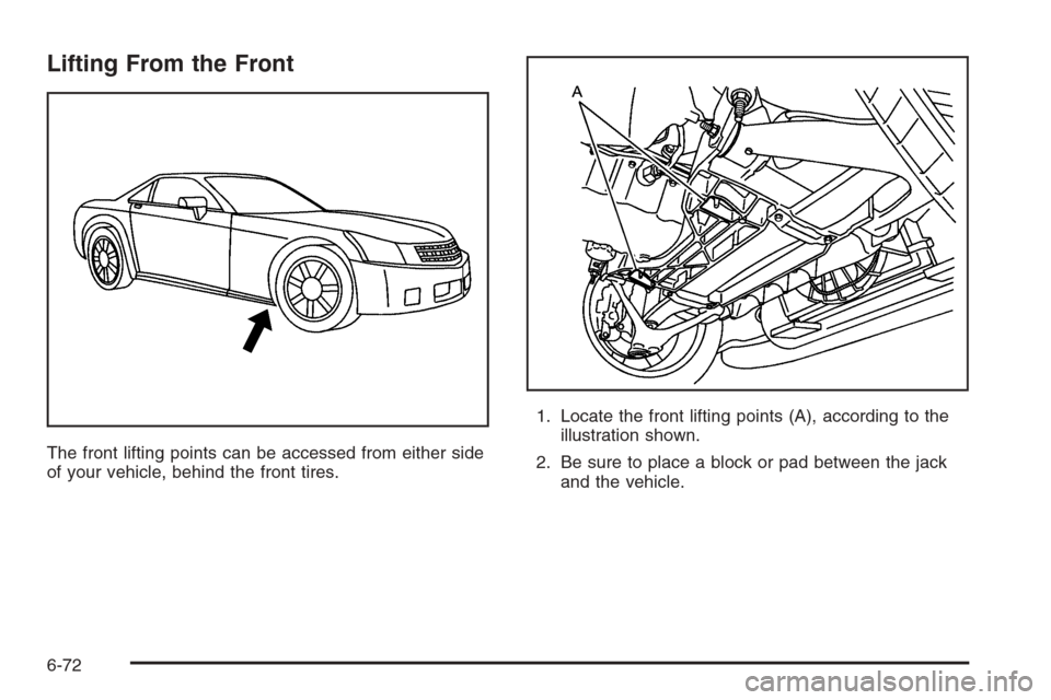 CADILLAC XLR V 2006 1.G Owners Manual Lifting From the Front
The front lifting points can be accessed from either side
of your vehicle, behind the front tires.1. Locate the front lifting points (A), according to the
illustration shown.
2.