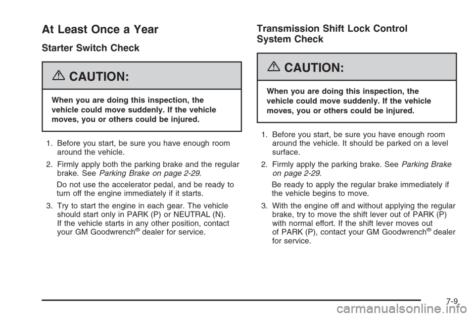 CADILLAC XLR V 2006 1.G Owners Guide At Least Once a Year
Starter Switch Check
{CAUTION:
When you are doing this inspection, the
vehicle could move suddenly. If the vehicle
moves, you or others could be injured.
1. Before you start, be s