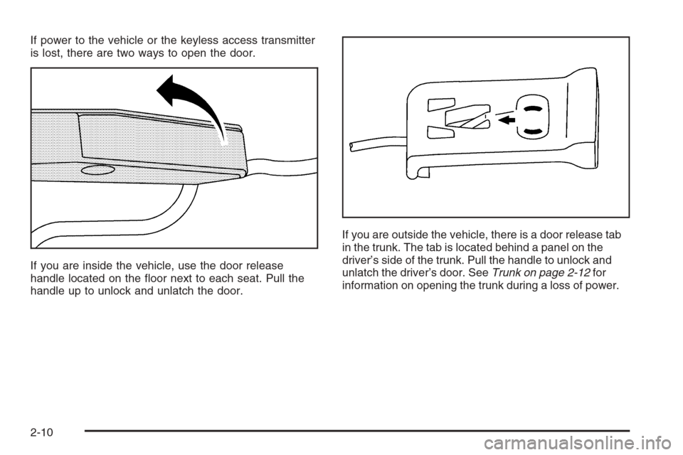 CADILLAC XLR V 2006 1.G Owners Manual If power to the vehicle or the keyless access transmitter
is lost, there are two ways to open the door.
If you are inside the vehicle, use the door release
handle located on the �oor next to each seat