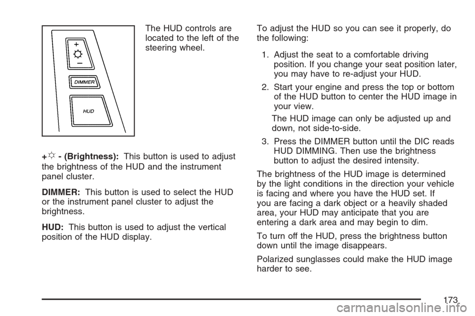 CADILLAC XLR V 2007 1.G Owners Manual The HUD controls are
located to the left of the
steering wheel.
+
!- (Brightness):This button is used to adjust
the brightness of the HUD and the instrument
panel cluster.
DIMMER:This button is used t CADILLAC XLR V 2007 1.G Owners Manual The HUD controls are
located to the left of the
steering wheel.
+
!- (Brightness):This button is used to adjust
the brightness of the HUD and the instrument
panel cluster.
DIMMER:This button is used t