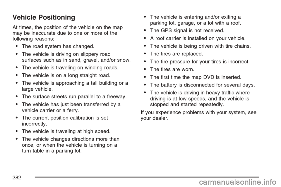 CADILLAC XLR V 2007 1.G Owners Manual Vehicle Positioning
At times, the position of the vehicle on the map
may be inaccurate due to one or more of the
following reasons:
The road system has changed.
The vehicle is driving on slippery ro