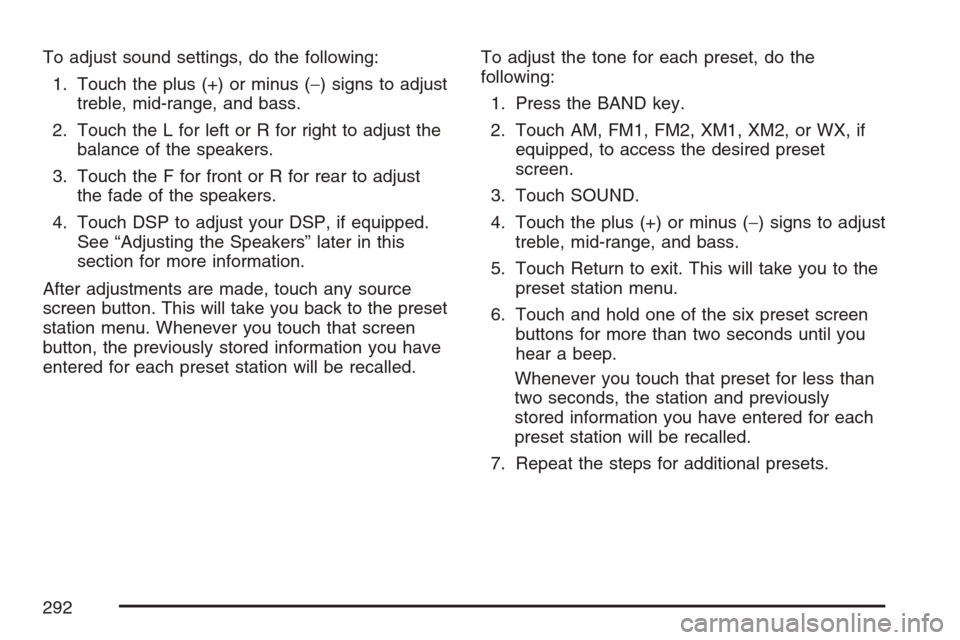 CADILLAC XLR V 2007 1.G Owners Manual To adjust sound settings, do the following:
1. Touch the plus (+) or minus (−) signs to adjust
treble, mid-range, and bass.
2. Touch the L for left or R for right to adjust the
balance of the speake