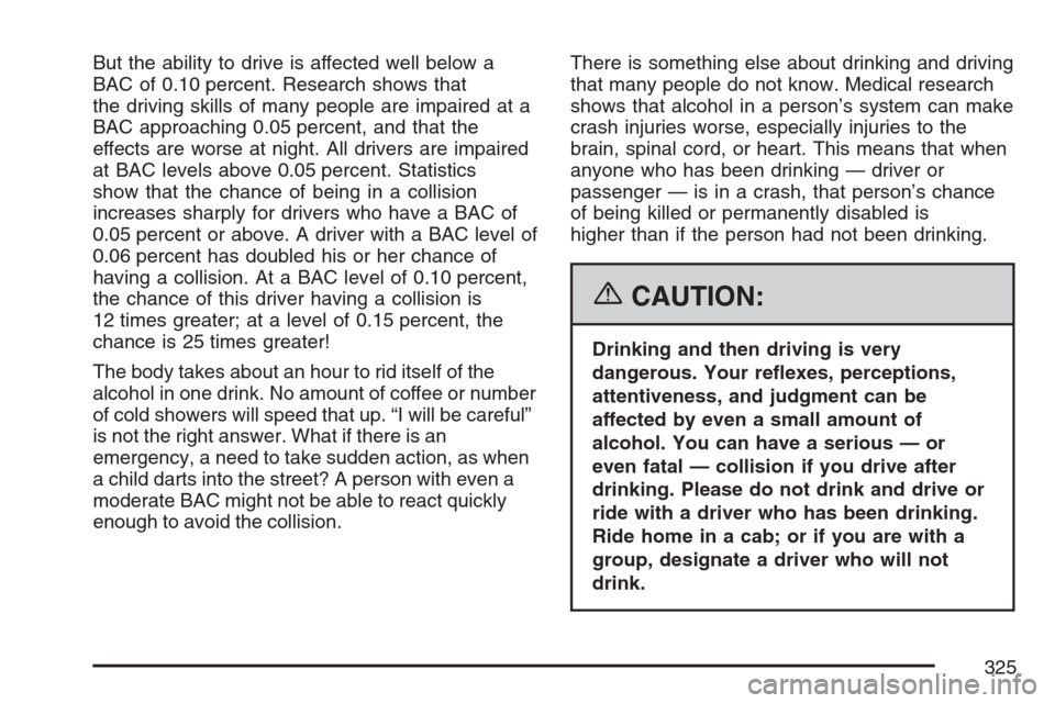 CADILLAC XLR V 2007 1.G Owners Manual But the ability to drive is affected well below a
BAC of 0.10 percent. Research shows that
the driving skills of many people are impaired at a
BAC approaching 0.05 percent, and that the
effects are wo