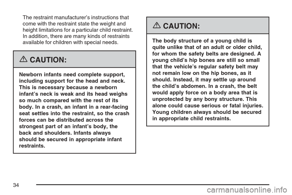 CADILLAC XLR V 2007 1.G Owners Guide The restraint manufacturer’s instructions that
come with the restraint state the weight and
height limitations for a particular child restraint.
In addition, there are many kinds of restraints
avail