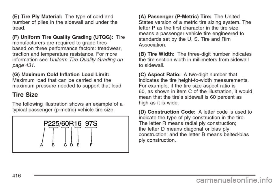CADILLAC XLR V 2007 1.G Owners Manual (E) Tire Ply Material:The type of cord and
number of plies in the sidewall and under the
tread.
(F) Uniform Tire Quality Grading (UTQG):Tire
manufacturers are required to grade tires
based on three pe