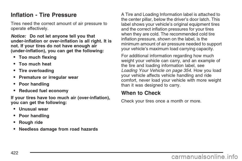 CADILLAC XLR V 2007 1.G Owners Manual In�ation - Tire Pressure
Tires need the correct amount of air pressure to
operate effectively.
Notice:Do not let anyone tell you that
under-in�ation or over-in�ation is all right. It is
not. If your t