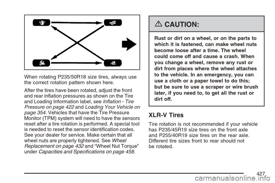 CADILLAC XLR V 2007 1.G Owners Manual When rotating P235/50R18 size tires, always use
the correct rotation pattern shown here.
After the tires have been rotated, adjust the front
and rear in�ation pressures as shown on the Tire
and Loadin