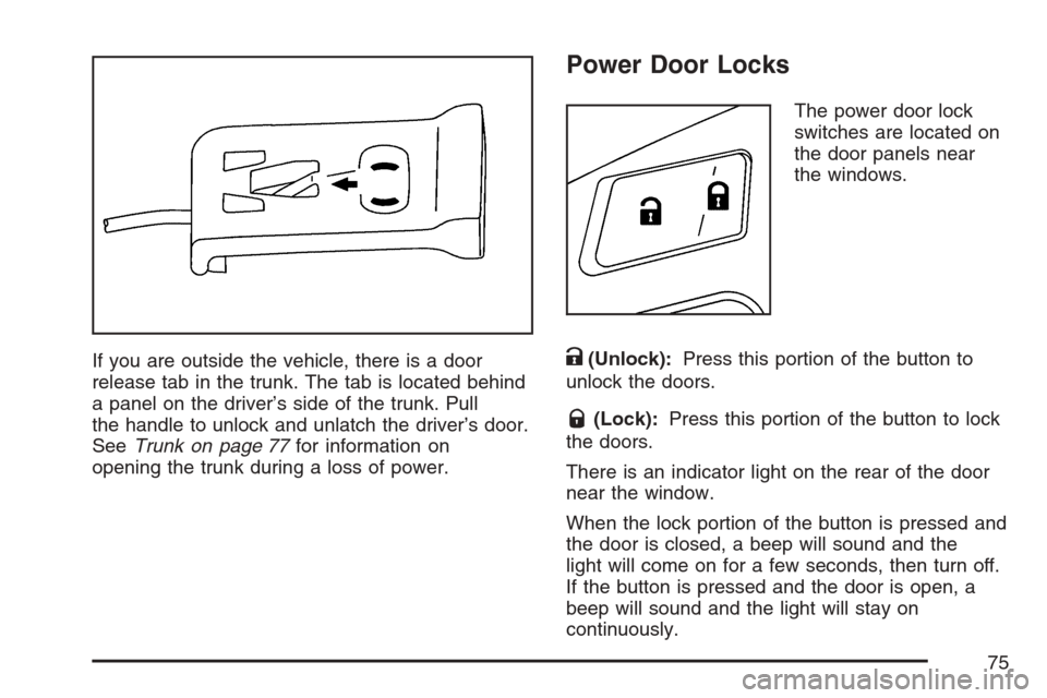 CADILLAC XLR V 2007 1.G Owners Manual If you are outside the vehicle, there is a door
release tab in the trunk. The tab is located behind
a panel on the driver’s side of the trunk. Pull
the handle to unlock and unlatch the driver’s do