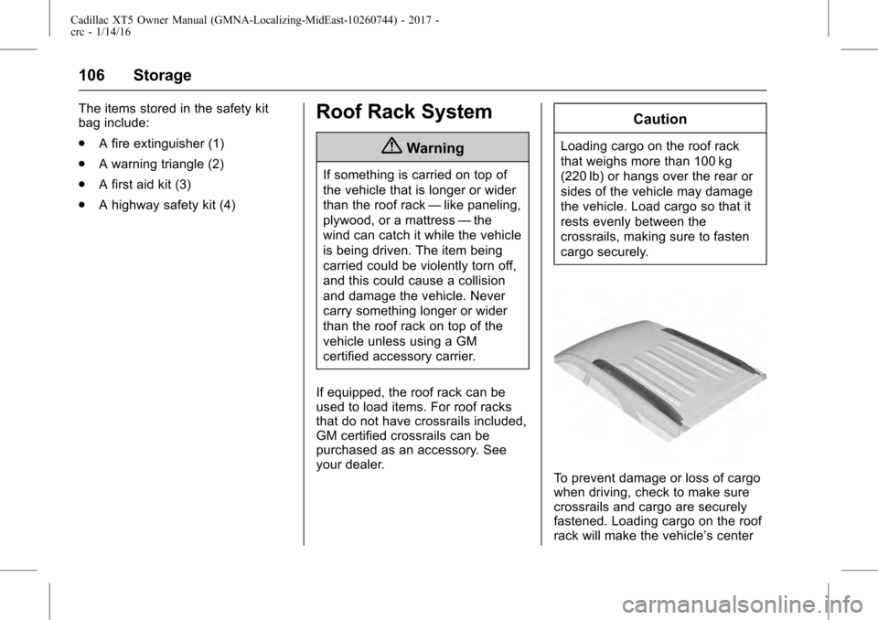 CADILLAC XT5 2017 1.G Owners Manual Cadillac XT5 Owner Manual (GMNA-Localizing-MidEast-10260744) - 2017 -
crc - 1/14/16
106 Storage
The items stored in the safety kit
bag include:
.A fire extinguisher (1)
. A warning triangle (2)
. A fi CADILLAC XT5 2017 1.G Owners Manual Cadillac XT5 Owner Manual (GMNA-Localizing-MidEast-10260744) - 2017 -
crc - 1/14/16
106 Storage
The items stored in the safety kit
bag include:
.A fire extinguisher (1)
. A warning triangle (2)
. A fi