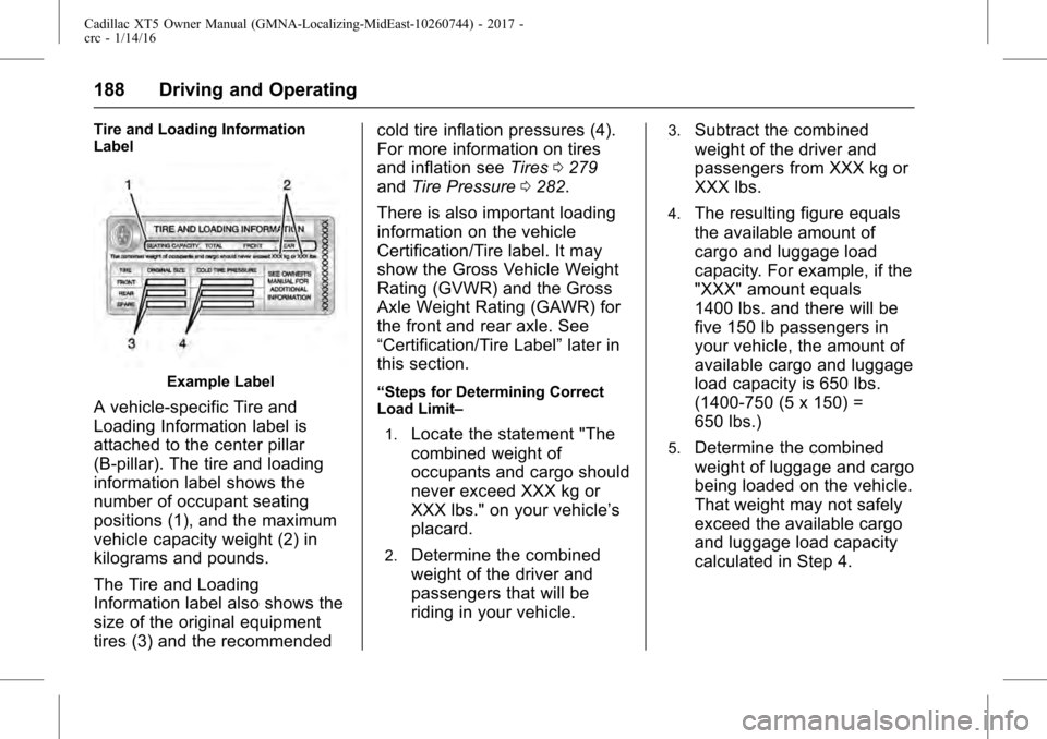 CADILLAC XT5 2017 1.G Owners Manual Cadillac XT5 Owner Manual (GMNA-Localizing-MidEast-10260744) - 2017 -
crc - 1/14/16
188 Driving and Operating
Tire and Loading Information
Label
Example Label
A vehicle-specific Tire and
Loading Infor