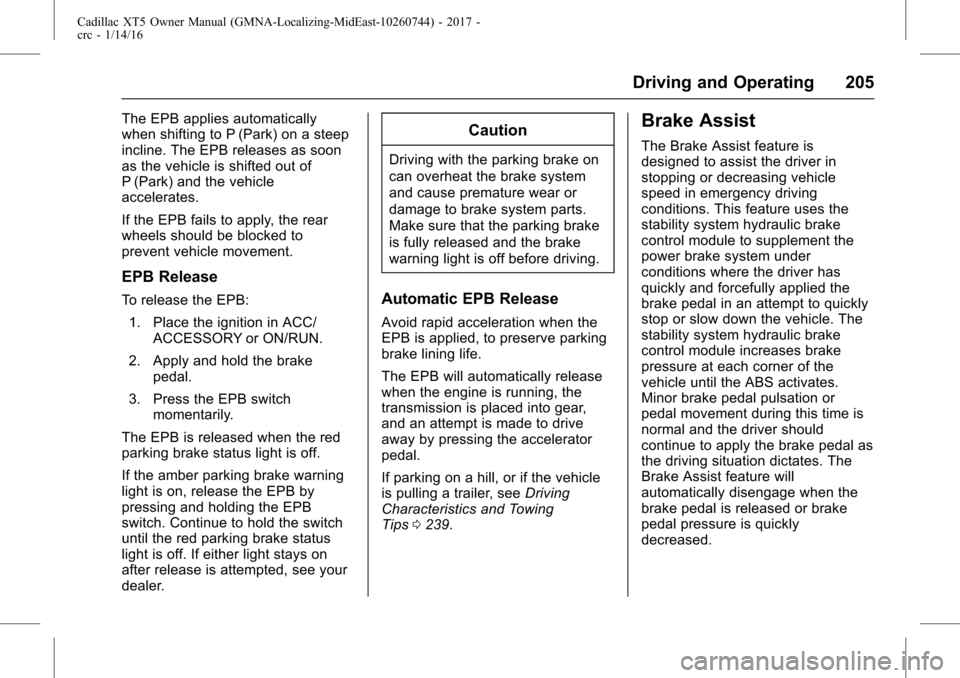 CADILLAC XT5 2017 1.G Owners Manual Cadillac XT5 Owner Manual (GMNA-Localizing-MidEast-10260744) - 2017 -
crc - 1/14/16
Driving and Operating 205
The EPB applies automatically
when shifting to P (Park) on a steep
incline. The EPB releas CADILLAC XT5 2017 1.G Owners Manual Cadillac XT5 Owner Manual (GMNA-Localizing-MidEast-10260744) - 2017 -
crc - 1/14/16
Driving and Operating 205
The EPB applies automatically
when shifting to P (Park) on a steep
incline. The EPB releas