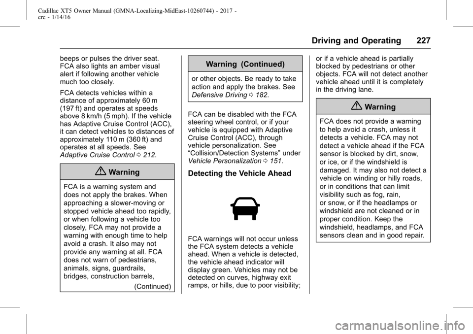 CADILLAC XT5 2017 1.G Service Manual Cadillac XT5 Owner Manual (GMNA-Localizing-MidEast-10260744) - 2017 -
crc - 1/14/16
Driving and Operating 227
beeps or pulses the driver seat.
FCA also lights an amber visual
alert if following anothe