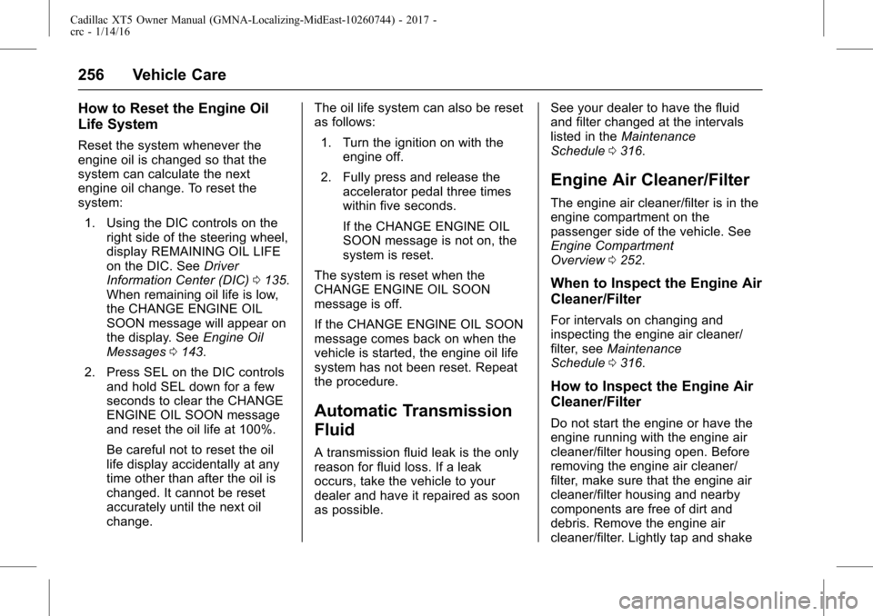 CADILLAC XT5 2017 1.G User Guide Cadillac XT5 Owner Manual (GMNA-Localizing-MidEast-10260744) - 2017 -
crc - 1/14/16
256 Vehicle Care
How to Reset the Engine Oil
Life System
Reset the system whenever the
engine oil is changed so that