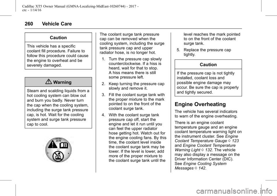 CADILLAC XT5 2017 1.G Owners Manual Cadillac XT5 Owner Manual (GMNA-Localizing-MidEast-10260744) - 2017 -
crc - 1/14/16
260 Vehicle Care
Caution
This vehicle has a specific
coolant fill procedure. Failure to
follow this procedure could 