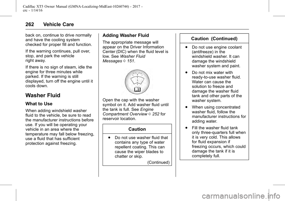 CADILLAC XT5 2017 1.G User Guide Cadillac XT5 Owner Manual (GMNA-Localizing-MidEast-10260744) - 2017 -
crc - 1/14/16
262 Vehicle Care
back on, continue to drive normally
and have the cooling system
checked for proper fill and functio