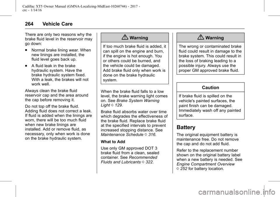 CADILLAC XT5 2017 1.G User Guide Cadillac XT5 Owner Manual (GMNA-Localizing-MidEast-10260744) - 2017 -
crc - 1/14/16
264 Vehicle Care
There are only two reasons why the
brake fluid level in the reservoir may
go down:
.Normal brake li