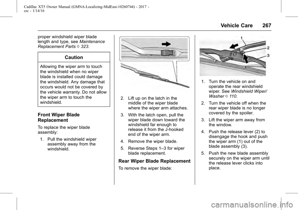 CADILLAC XT5 2017 1.G Owners Manual Cadillac XT5 Owner Manual (GMNA-Localizing-MidEast-10260744) - 2017 -
crc - 1/14/16
Vehicle Care 267
proper windshield wiper blade
length and type, seeMaintenance
Replacement Parts 0323.
Caution
Allow