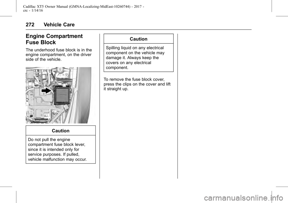 CADILLAC XT5 2017 1.G Owners Manual Cadillac XT5 Owner Manual (GMNA-Localizing-MidEast-10260744) - 2017 -
crc - 1/14/16
272 Vehicle Care
Engine Compartment
Fuse Block
The underhood fuse block is in the
engine compartment, on the driver
