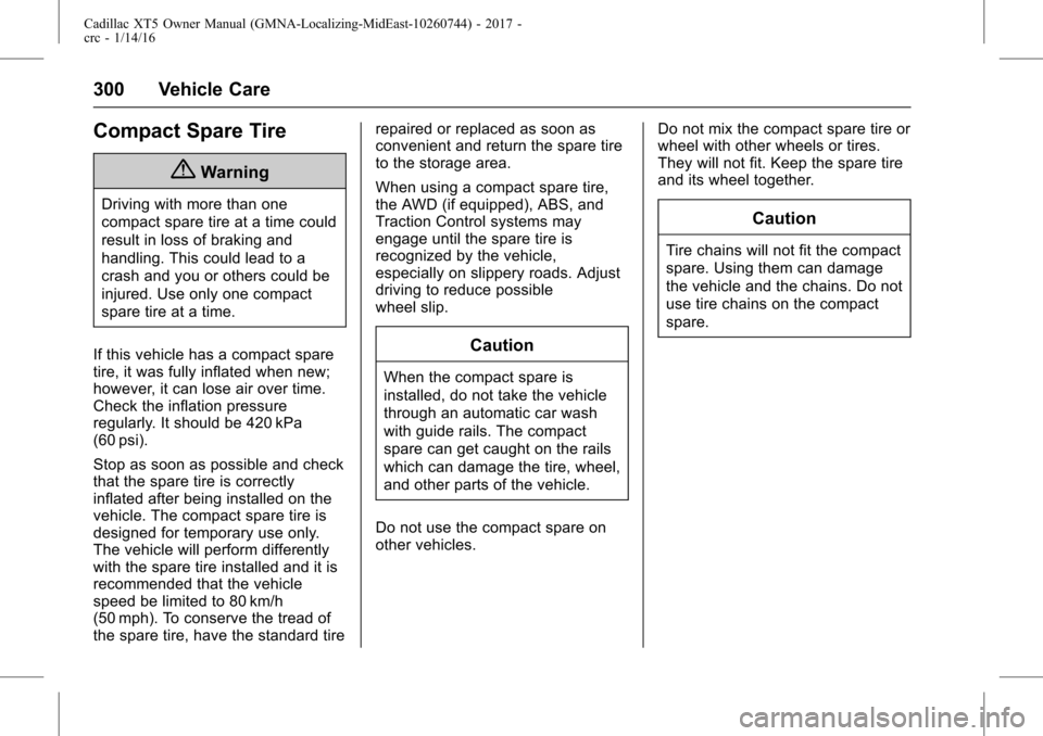 CADILLAC XT5 2017 1.G User Guide Cadillac XT5 Owner Manual (GMNA-Localizing-MidEast-10260744) - 2017 -
crc - 1/14/16
300 Vehicle Care
Compact Spare Tire
{Warning
Driving with more than one
compact spare tire at a time could
result in