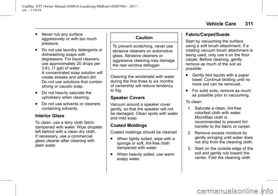 CADILLAC XT5 2017 1.G Owners Manual Cadillac XT5 Owner Manual (GMNA-Localizing-MidEast-10260744) - 2017 -
crc - 1/14/16
Vehicle Care 311
.Never rub any surface
aggressively or with too much
pressure.
. Do not use laundry detergents or
d