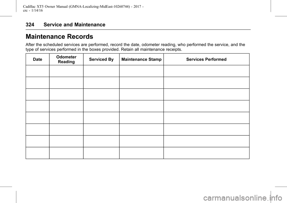 CADILLAC XT5 2017 1.G Owners Guide Cadillac XT5 Owner Manual (GMNA-Localizing-MidEast-10260744) - 2017 -
crc - 1/14/16
324 Service and Maintenance
Maintenance Records
After the scheduled services are performed, record the date, odomete