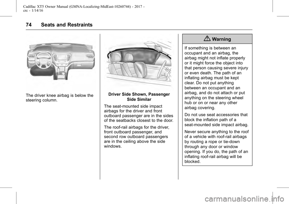 CADILLAC XT5 2017 1.G Owners Manual Cadillac XT5 Owner Manual (GMNA-Localizing-MidEast-10260744) - 2017 -
crc - 1/14/16
74 Seats and Restraints
The driver knee airbag is below the
steering column.Driver Side Shown, PassengerSide Similar CADILLAC XT5 2017 1.G Owners Manual Cadillac XT5 Owner Manual (GMNA-Localizing-MidEast-10260744) - 2017 -
crc - 1/14/16
74 Seats and Restraints
The driver knee airbag is below the
steering column.Driver Side Shown, PassengerSide Similar